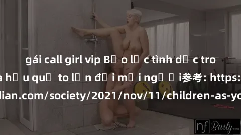 gái call girl vip Bạo lực tình dục trong nhóm: nguy cơ và hậu quả to lớn đối mọi người参考: https://www.theguardian.com/society/2021/nov/11/children-as-young-as-four-are-being-sexually-abused-by-groups-