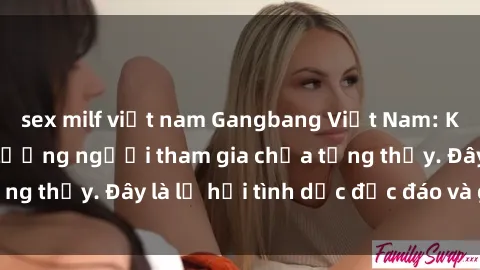 sex milf việt nam Gangbang Việt Nam: Kỷ lục mới với số lượng người tham gia chưa từng thấy. Đây là lễ hội tình dục độc đáo và gây sốc.