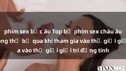 phim sex bắc âu Top bộ phim sex châu âu nổi tiếng không thể bỏ qua khi tham gia vào thế giới giải trí đồng tính