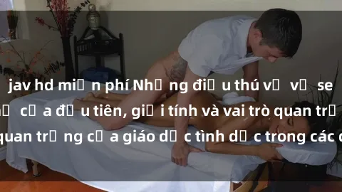 jav hd miễn phí Những điều thú vị về sex ở Bắc Âu: Sự mở cửa đầu tiên, giới tính và vai trò quan trọng của giáo dục tình dục trong các quốc gia này.