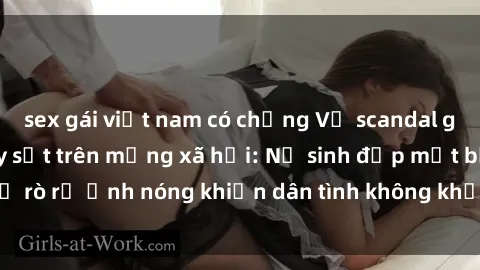 sex gái việt nam có chồng Vụ scandal gái xinh lộ hàng gây sốt trên mạng xã hội: Nữ sinh đẹp mắt bị rò rỉ ảnh nóng khiến dân tình không khỏi bất ngờ và phẫn nộ!