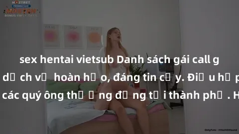 sex hentai vietsub Danh sách gái call girl vip chất lượng, dịch vụ hoàn hảo, đáng tin cậy. Điều hấp dẫn cho các quý ông thượng đẳng tại thành phố. Hãy nhấc máy và đặt lịch ngay!