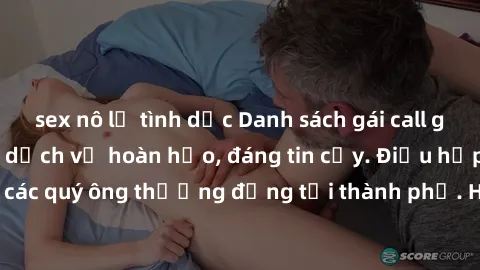 sex nô lệ tình dục Danh sách gái call girl vip chất lượng, dịch vụ hoàn hảo, đáng tin cậy. Điều hấp dẫn cho các quý ông thượng đẳng tại thành phố. Hãy nhấc máy và đặt lịch ngay!