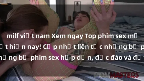milf việt nam Xem ngay Top phim sex mới nhất đang hot nhất hiện nay! Cập nhật liên tục những bộ phim sex hấp dẫn, độc đáo và đầy kích thích.