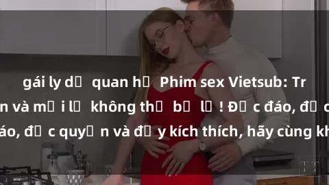 gái ly dị quan hệ Phim sex Vietsub: Trải nghiệm hấp dẫn và mới lạ không thể bỏ lỡ! Độc đáo, độc quyền và đầy kích thích, hãy cùng khám phá ngay!
