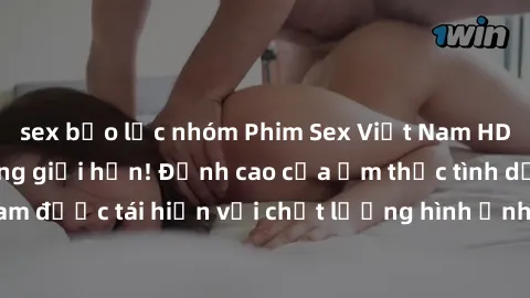 sex bạo lực nhóm Phim Sex Việt Nam HD - Xem ngay và không giới hạn! Đỉnh cao của ẩm thực tình dục Việt Nam được tái hiện với chất lượng hình ảnh sắc nét. Hãy thưởng thức ngay!