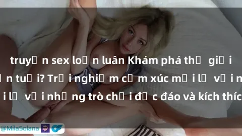 truyện sex loạn luân Khám phá thế giới sex trực tuyến: Hơn tuổi? Trải nghiệm cảm xúc mới lạ với những trò chơi độc đáo và kích thích người lớn