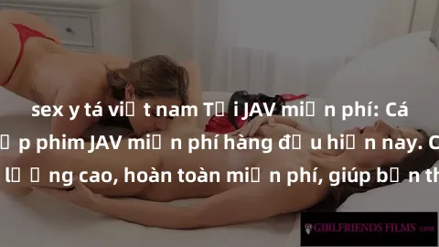 sex y tá việt nam Tải JAV miễn phí: Các trang web cung cấp phim JAV miễn phí hàng đầu hiện nay. Các tác phẩm chất lượng cao, hoàn toàn miễn phí, giúp bạn thỏa mãn niềm đam mê mà không tốn kém.