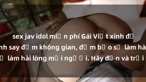 sex jav idol miễn phí Gái Việt xinh đẹp, nồng nàn làm tình say đắm không gian, đảm bảo sẽ làm hài lòng mọi người. Hãy đến và trải nghiệm ngay!