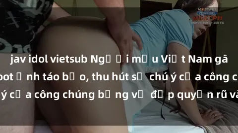 jav idol vietsub Người mẫu Việt Nam gây sốt với loạt shoot ảnh táo bạo, thu hút sự chú ý của công chúng bằng vẻ đẹp quyến rũ và gợi cảm.