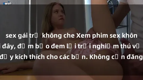 sex gái trẻ không che Xem phim sex không che miễn phí tại đây, đảm bảo đem lại trải nghiệm thú vị và đầy kích thích cho các bạn. Không cần đăng ký, hoàn toàn miễn phí.
