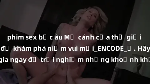 phim sex bắc âu Mở cánh cửa thế giới sex MILF Việt Nam để khám phá niềm vui mới_ENCODE_. Hãy tham gia ngay để trải nghiệm những khoảnh khắc đầy kích thích và đam mê.