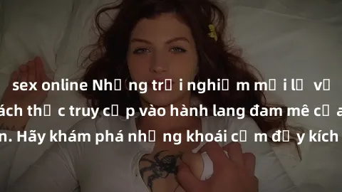 sex online Những trải nghiệm mới lạ với sex tập thể và cách thức truy cập vào hành lang đam mê của bạn. Hãy khám phá những khoái cảm đầy kích thích với tập thể hấp dẫn!