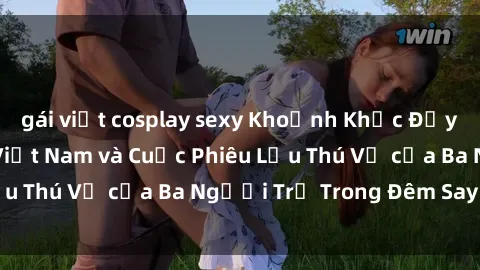 gái việt cosplay sexy Khoảnh Khắc Đầy Kịch Tính: Sex  Việt Nam và Cuộc Phiêu Lưu Thú Vị của Ba Người Trẻ Trong Đêm Say Đắm