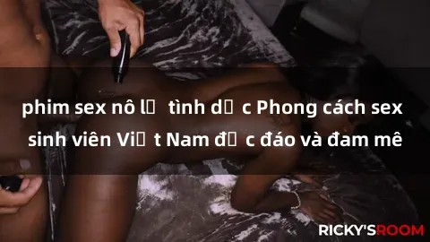 phim sex nô lệ tình dục Phong cách sex sinh viên Việt Nam độc đáo và đam mê